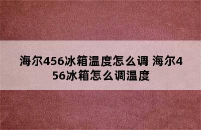 海尔456冰箱温度怎么调 海尔456冰箱怎么调温度